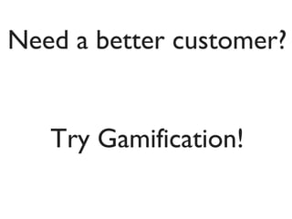 Need a better customer?
Try Gamification!

 