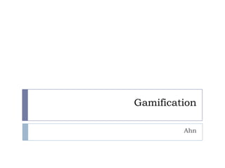 Gamification
Ahn

 