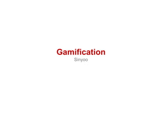Gamification
Sinyoo

 