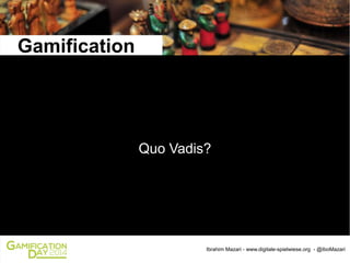 Gamification

Quo Vadis?

1

Ibrahim Mazari - www.digitale-spielwiese.org - @IboMazari

 