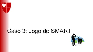 Caso 3: Jogo do SMART
 