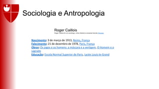 Sociologia e Antropologia
Nascimento: 3 de março de 1913, Reims, França
Falecimento: 21 de dezembro de 1978, Paris, França
Obras: Os jogos e os homens: a máscara e a vertigem, O Homem e o
sagrado
Educação: Escola Normal Superior de Paris, Lycée Louis-le-Grand
Roger Caillois
Roger Caillois foi um sociólogo, crítico literário e ensaísta francês.Wikipédia
 