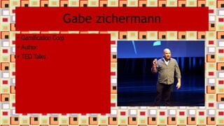 Gabe zichermann
• Gamification Corp
• Author
• TED Talks
 