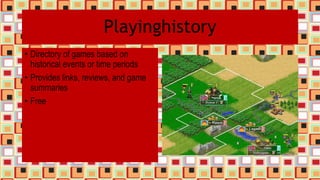 Playinghistory
• Directory of games based on
historical events or time periods
• Provides links, reviews, and game
summaries
• Free
 