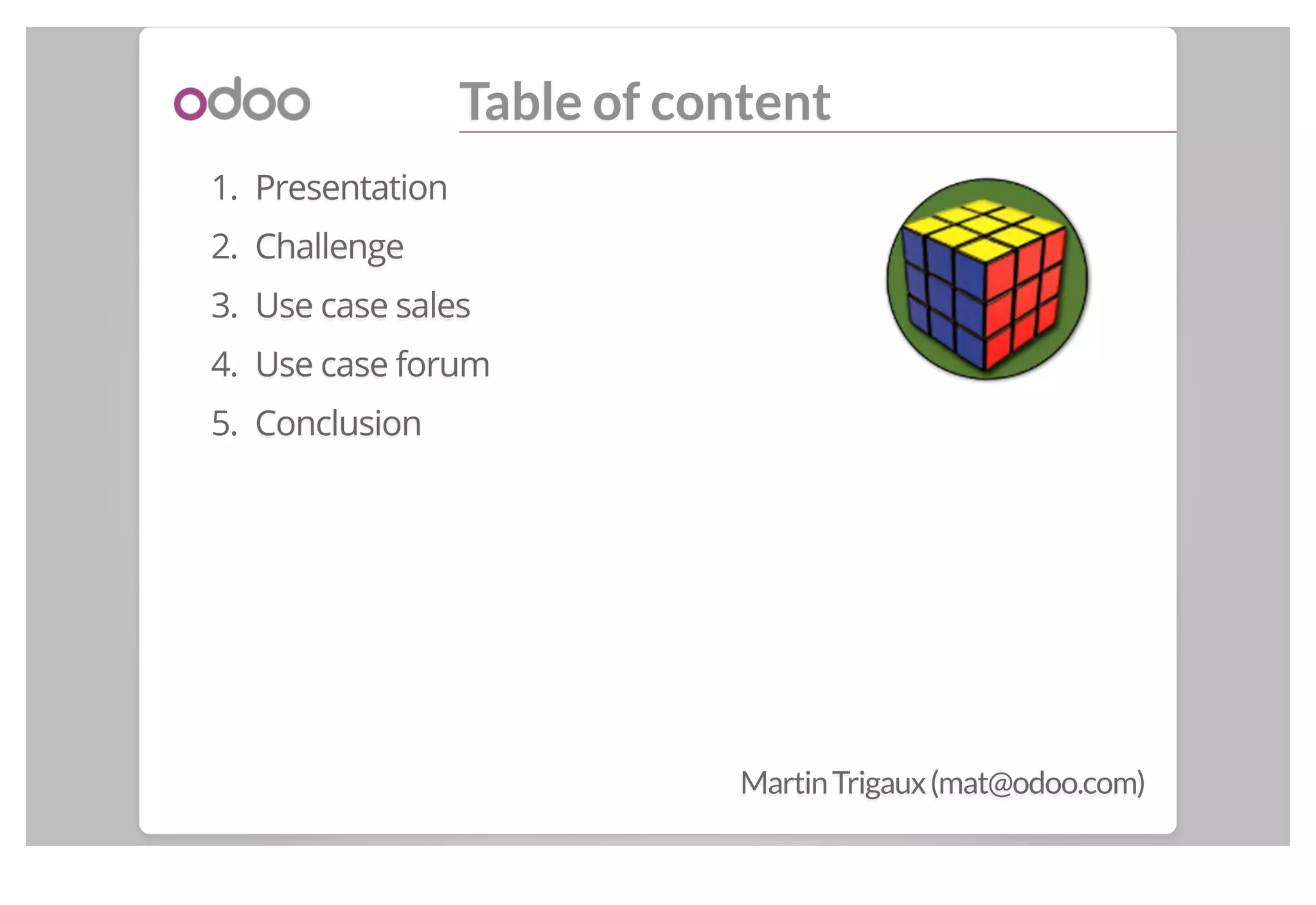 Table of content
1. Presentation
2. Challenge
3. Use case sales
4. Use case forum
5. Conclusion
MartinTrigaux(mat@odoo.com)
