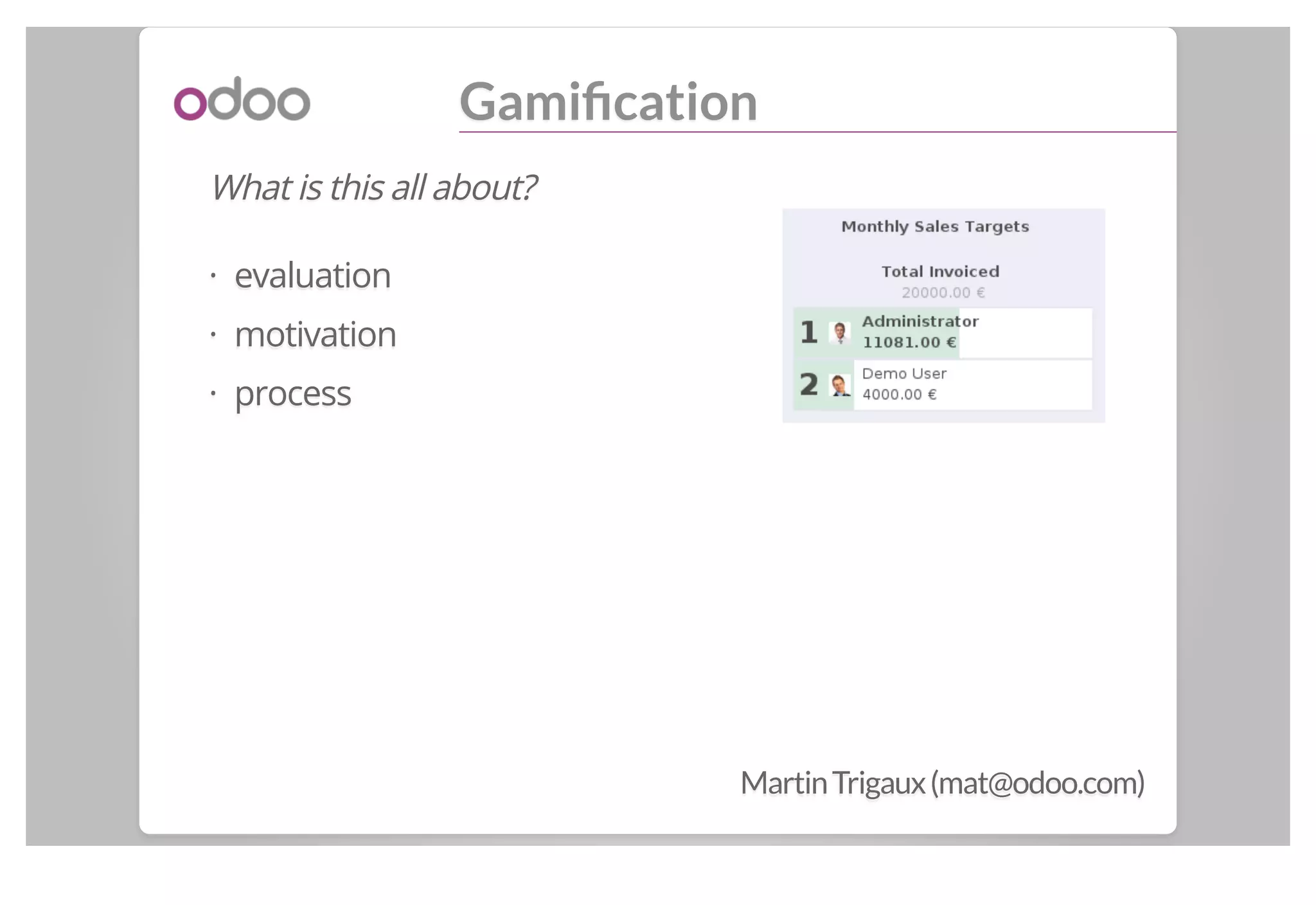 Gamification
What is this all about?
evaluation
motivation
process
·
·
·
MartinTrigaux(mat@odoo.com)