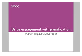 Drive engagement with gamiﬁcation
Martin Trigaux, Developer
 