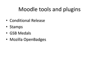 Moodle tools and plugins 
• Conditional Release 
• Stamps 
• GSB Medals 
• Mozilla OpenBadges 
 