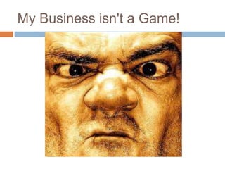 My Business isn't a Game! 
 