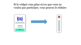 Si le widget vous gêne et/ou que vous ne 
voulez pas participer, vous pouvez le réduire 
 