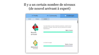 Il y a un certain nombre de niveaux 
(de nouvel arrivant à expert) 
 