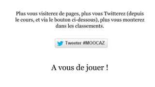 Plus vous visiterez de pages, plus vous Twitterez (depuis 
le cours, et via le bouton ci-dessous), plus vous monterez 
dans les classements. 
A vous de jouer ! 
