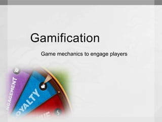 Gamification 
Game mechanics to engage players 
 