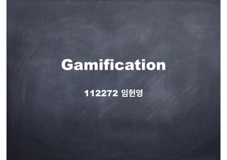 Gamification 
112272 임헌영 
 