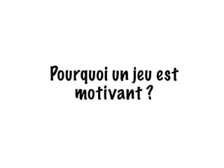 Pourquoi un jeu est 
motivant ? 
 