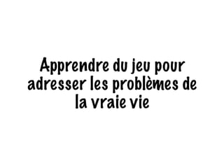 Apprendre du jeu pour 
adresser les problèmes de 
la vraie vie 
 