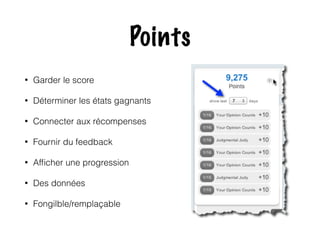 Points 
• Garder le score 
• Déterminer les états gagnants 
• Connecter aux récompenses 
• Fournir du feedback 
• Afficher une progression 
• Des données 
• Fongilble/remplaçable 
 