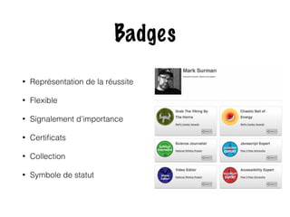 Badges 
• Représentation de la réussite 
• Flexible 
• Signalement d’importance 
• Certificats 
• Collection 
• Symbole de statut 
 
