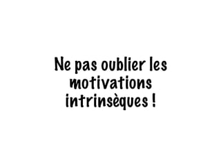 Ne pas oublier les 
motivations 
intrinsèques ! 
 