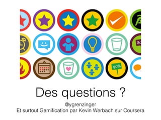 Des questions ? 
@ygrenzinger 
Et surtout Gamification par Kevin Werbach sur Coursera 
 