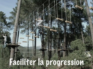 Faciliter la progression 
 