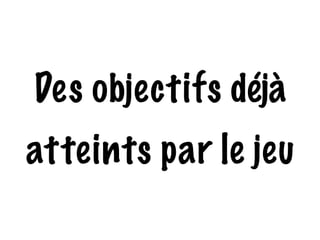 Des objectifs déjà 
atteints par le jeu 
 