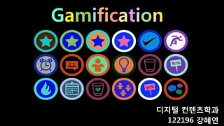 Gamification 
디지털 컨텐츠학과 
122196 강혜연  