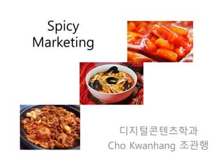 Spicy 
Marketing 
디지털콘텐츠학과 
Cho Kwanhang 조관행 
 
