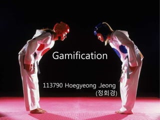 Gamification 
113790 Hoegyeong .Jeong 
(정회경) 
 
