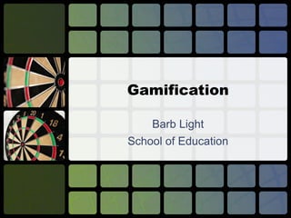 Gamification 
Barb Light 
School of Education 
 