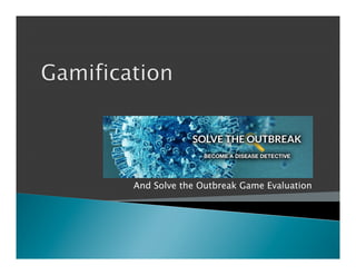 GAMIFICATION 
AND SOLVE THE OUTBR E A K 
GAME EVALUAT I O N 
 