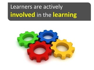 Learners are actively
involved in the learning
process
 