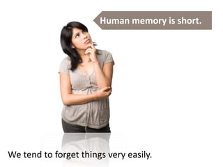 Human memory is short.
We tend to forget things very easily.
 