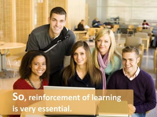 So, reinforcement of learning
is very essential.
 