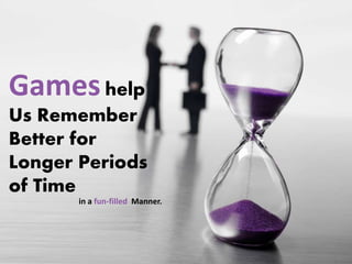 Gameshelp
Us Remember
Better for
Longer Periods
of Time
in a fun-filled Manner.
 