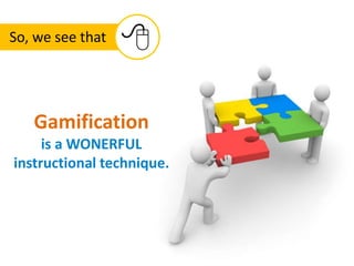 Gamification
is a WONERFUL
instructional technique.
So, we see that 8
 