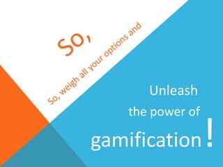 Unleash
gamification!
the power of
 