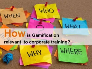 Howis Gamification
relevant to corporate training?
 