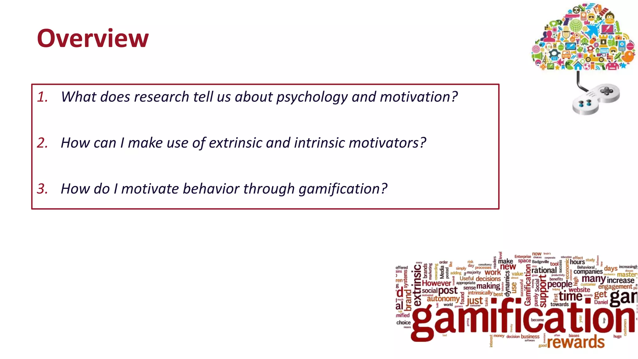 1. What does research tell us about psychology and motivation?
2. How can I make use of extrinsic and intrinsic motivators?
3. How do I motivate behavior through gamification?
Overview
 