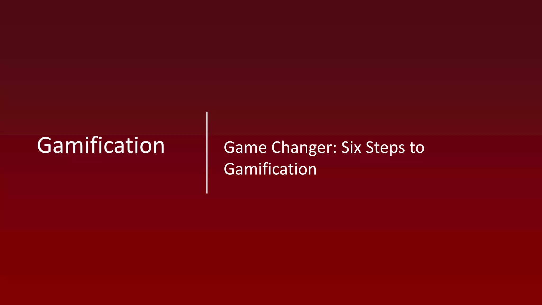 Game Changer: Six Steps to
Gamification
Gamification
 