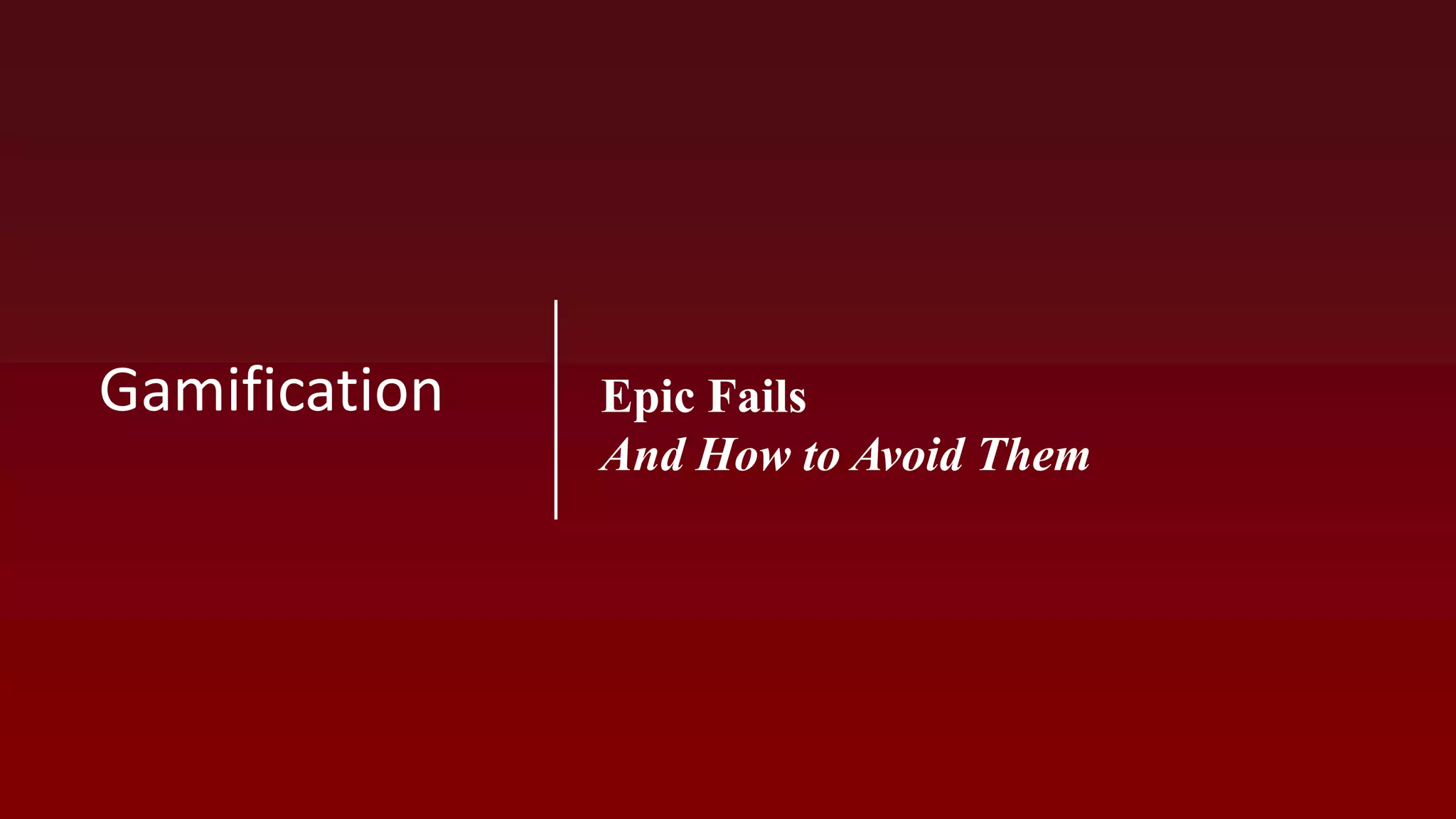 Epic Fails
And How to Avoid Them
Gamification
 
