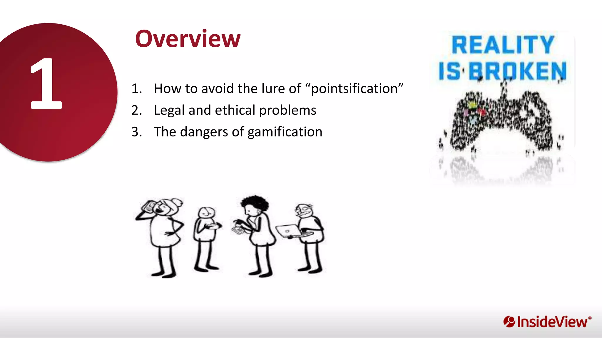 1. How to avoid the lure of “pointsification”
2. Legal and ethical problems
3. The dangers of gamification
Overview
1
 