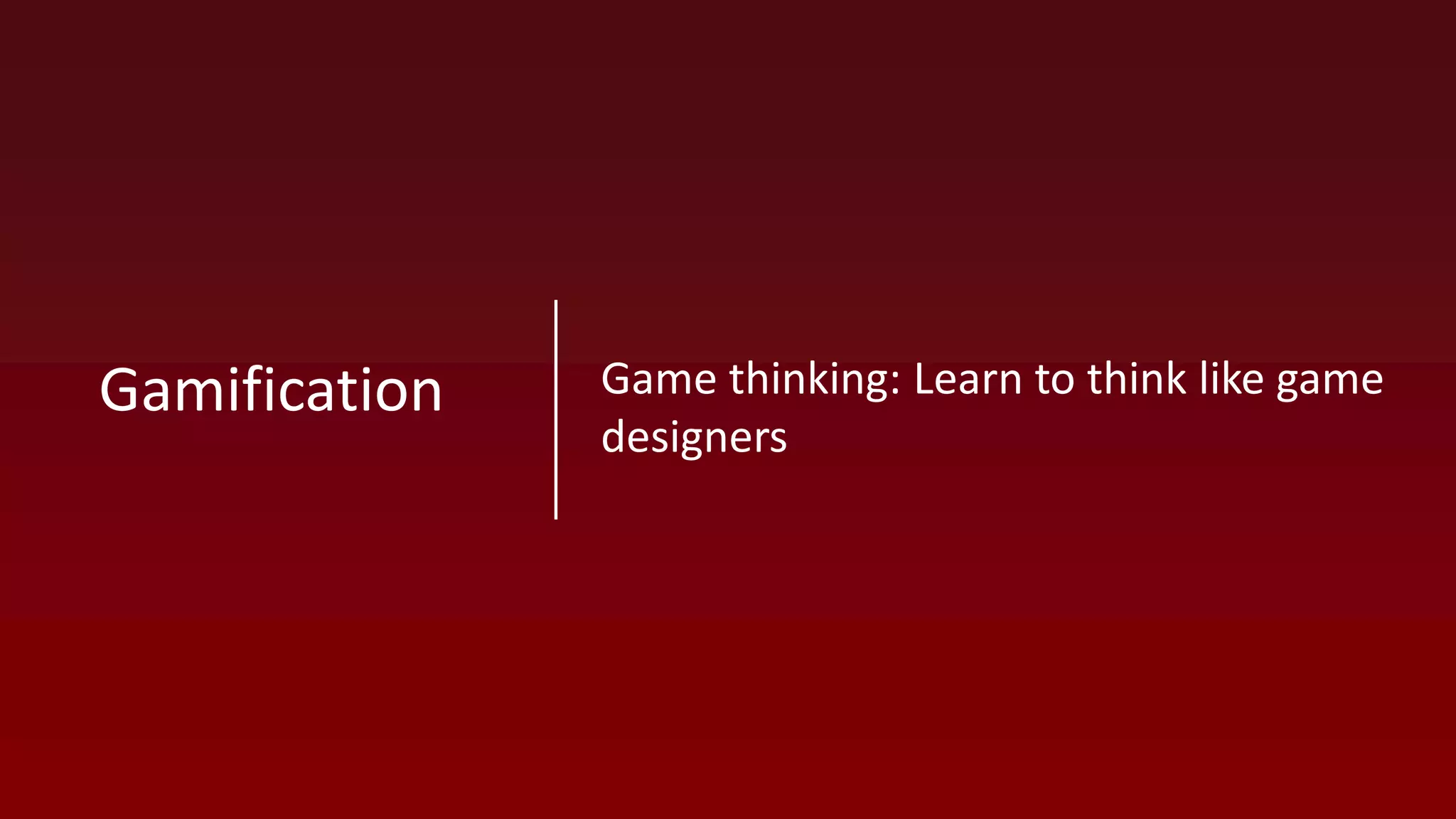 Game thinking: Learn to think like game
designers
Gamification
 