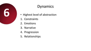 Dynamics
• Highest level of abstraction
1. Constraints
2. Emotions
3. Narrative
4. Progression
5. Relationships
6
 