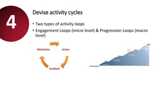 Devise activity cycles
• Two types of activity loops
• Engagement Loops (micro level) & Progression Loops (macro
level)
4
 