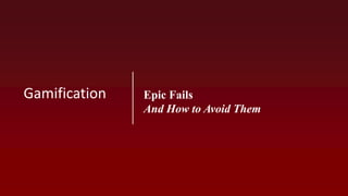Epic Fails
And How to Avoid Them
Gamification
 
