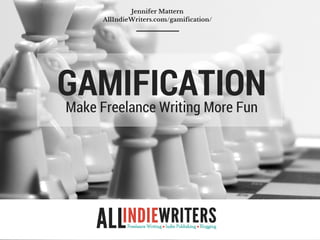 GAMIFICATIONMake Freelance Writing More Fun
Jennifer Mattern
AllIndieWriters.com/gamification/
 