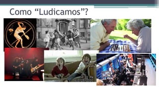 Como “Ludicamos”?
 