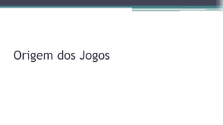 Origem dos Jogos
 