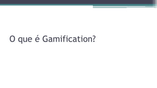 O que é Gamification?
 